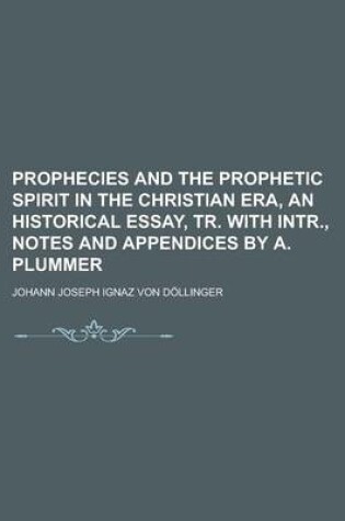 Cover of Prophecies and the Prophetic Spirit in the Christian Era, an Historical Essay, Tr. with Intr., Notes and Appendices by A. Plummer