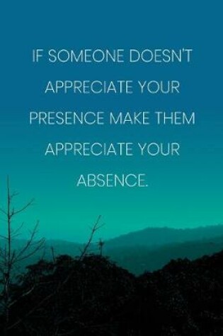 Cover of Inspirational Quote Notebook - 'If Someone Doesn't Appreciate Your Presence Make Them Appreciate Your Absence.'