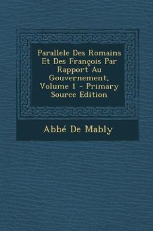 Cover of Parallele Des Romains Et Des Francois Par Rapport Au Gouvernement, Volume 1