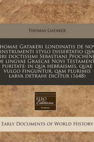 Cover of Thomae Gatakeri Londinatis de Novi Instrumenti Stylo Dissertatio Qva Viri Doctissimi Sebastiani Pfochenii, de Lingvae Graecae Novi Testamenti Puritate