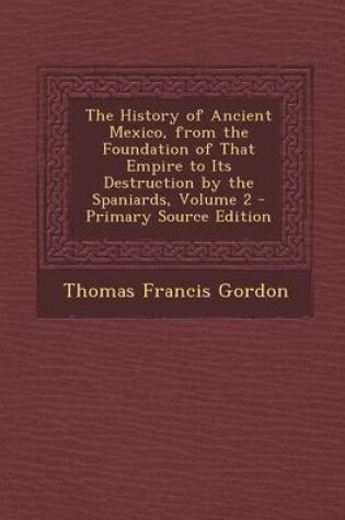 Cover of The History of Ancient Mexico, from the Foundation of That Empire to Its Destruction by the Spaniards, Volume 2