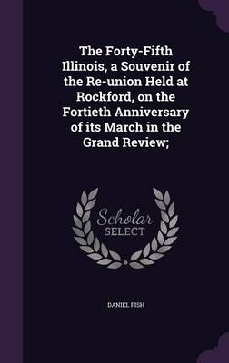 Book cover for The Forty-Fifth Illinois, a Souvenir of the Re-Union Held at Rockford, on the Fortieth Anniversary of Its March in the Grand Review;