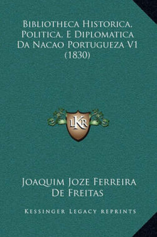 Cover of Bibliotheca Historica, Politica, E Diplomatica Da Nacao Portugueza V1 (1830)