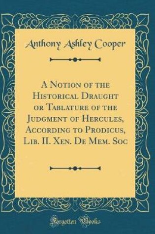 Cover of A Notion of the Historical Draught or Tablature of the Judgment of Hercules, According to Prodicus, Lib. II. Xen. de Mem. Soc (Classic Reprint)