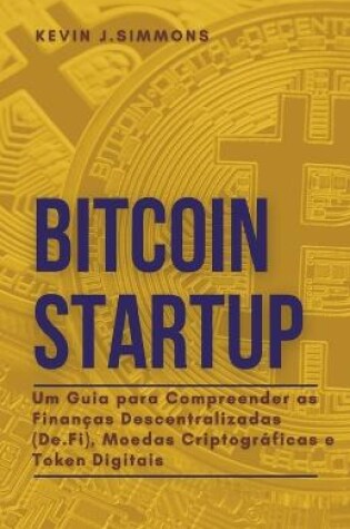 Cover of Bitcoin Startup - Um Guia para Compreender as Finanças Descentralizadas (De.Fi), Moedas Criptográficas e Token Digitais