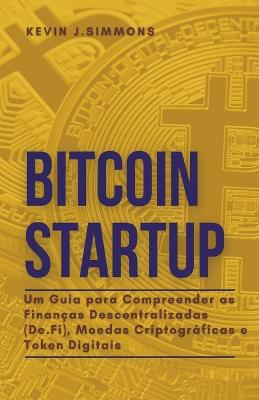 Book cover for Bitcoin Startup - Um Guia para Compreender as Finanças Descentralizadas (De.Fi), Moedas Criptográficas e Token Digitais