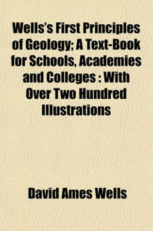 Cover of Wells's First Principles of Geology; A Text-Book for Schools, Academies and Colleges