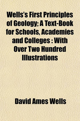 Book cover for Wells's First Principles of Geology; A Text-Book for Schools, Academies and Colleges