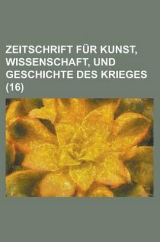 Cover of Zeitschrift Fur Kunst, Wissenschaft, Und Geschichte Des Krieges (16 )