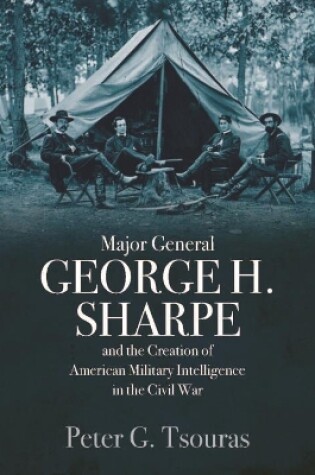 Cover of Major General George H. Sharpe and the Creation of the American Military Intelligence in the Civil War