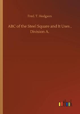 Book cover for ABC of the Steel Square and It Uses, Division A.