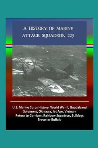 Cover of History of Marine Attack Squadron 223 - U.S. Marine Corps History, World War II, Guadalcanal, Solomons, Okinawa, Jet Age, Vietnam, Return to Garrison, Rainbow Squadron, Bulldogs, Brewster Buffalo