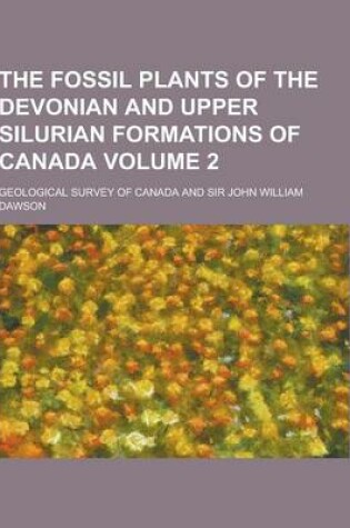 Cover of The Fossil Plants of the Devonian and Upper Silurian Formations of Canada Volume 2