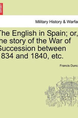 Cover of The English in Spain; Or, the Story of the War of Succession Between 1834 and 1840, Etc.