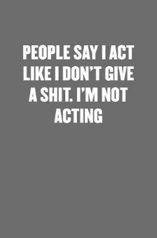 Cover of People Say I Act Like I Don't Give a Shit. I'm Not Acting