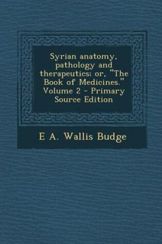Cover of Syrian Anatomy, Pathology and Therapeutics; Or, the Book of Medicines. Volume 2