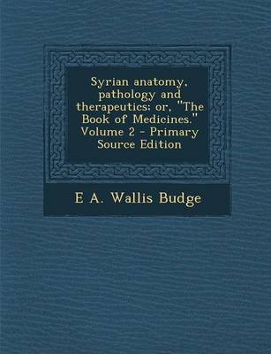 Book cover for Syrian Anatomy, Pathology and Therapeutics; Or, the Book of Medicines. Volume 2