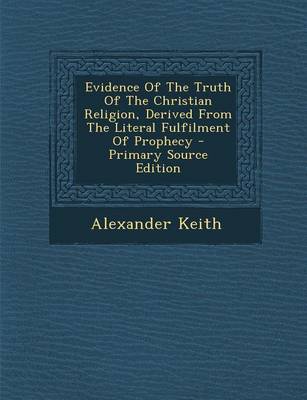 Book cover for Evidence of the Truth of the Christian Religion, Derived from the Literal Fulfilment of Prophecy - Primary Source Edition