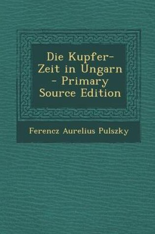 Cover of Die Kupfer-Zeit in Ungarn - Primary Source Edition