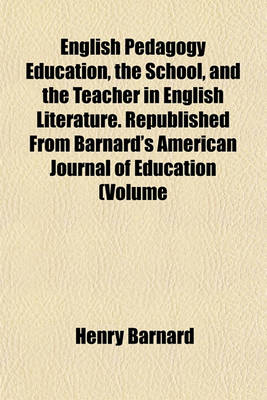 Book cover for English Pedagogy Education, the School, and the Teacher in English Literature. Republished from Barnard's American Journal of Education (Volume