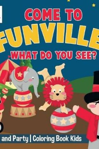 Cover of Come to FunVille, What Do You See? Circus and Party Coloring Book Kids