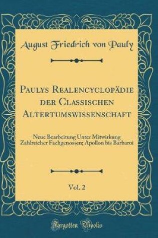 Cover of Paulys Realencyclopädie der Classischen Altertumswissenschaft, Vol. 2: Neue Bearbeitung Unter Mitwirkung Zahlreicher Fachgenossen; Apollon bis Barbaroi (Classic Reprint)