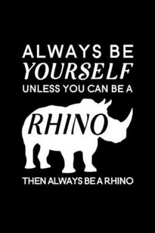 Cover of Always Be Yourself Unless You Can Be A Rhino Then Always Be A Rhino