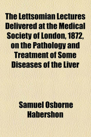 Cover of The Lettsomian Lectures Delivered at the Medical Society of London, 1872, on the Pathology and Treatment of Some Diseases of the Liver