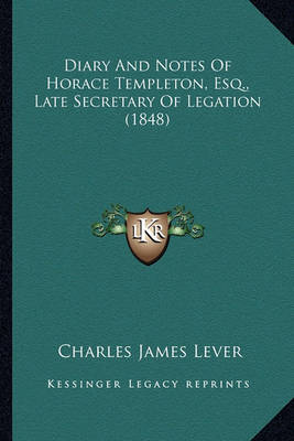 Book cover for Diary and Notes of Horace Templeton, Esq., Late Secretary Ofdiary and Notes of Horace Templeton, Esq., Late Secretary of Legation (1848) Legation (1848)