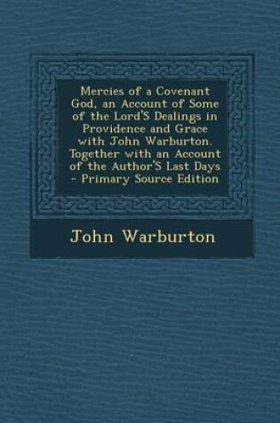 Cover of Mercies of a Covenant God, an Account of Some of the Lord's Dealings in Providence and Grace with John Warburton. Together with an Account of the Author's Last Days - Primary Source Edition