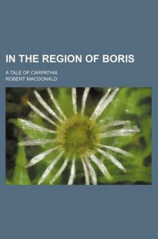 Cover of In the Region of Boris; A Tale of Carpathia