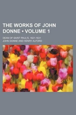 Cover of The Works of John Donne (Volume 1); Dean of Saint Paul's, 1621-1631