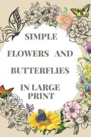 Cover of Simple Flowers and Butterflies in Large Print