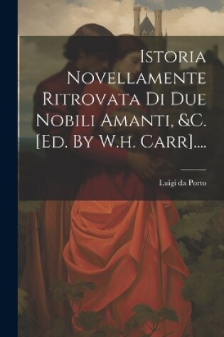 Cover of Istoria Novellamente Ritrovata Di Due Nobili Amanti, &c. [ed. By W.h. Carr]....