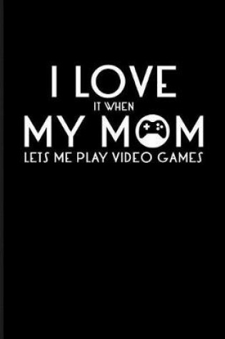 Cover of I Love It When My Mom Lets Me Play Video Games