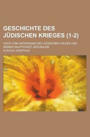 Cover of Geschichte Des Judischen Krieges; Oder Vom Untergang Des Judischen Volkes Und Seiner Hauptstadt Jerusalem (1-2)