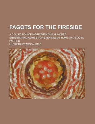 Book cover for Fagots for the Fireside; A Collection of More Than One Hundred Entertaining Games for Evenings at Home and Social Parties