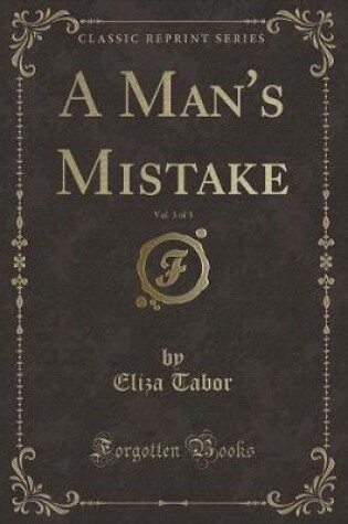 Cover of A Man's Mistake, Vol. 3 of 3 (Classic Reprint)