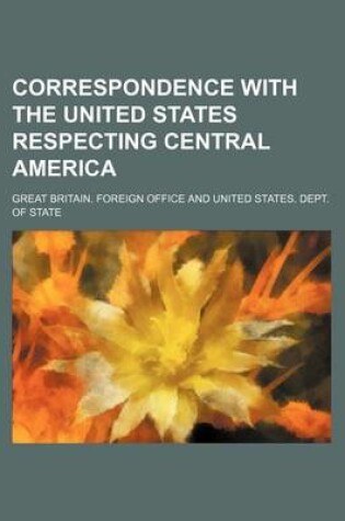 Cover of Correspondence with the United States Respecting Central America