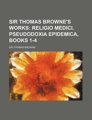 Book cover for Sir Thomas Browne's Works; Religio Medici. Pseudodoxia Epidemica, Books 1-4