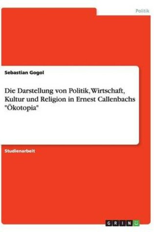 Cover of Die Darstellung von Politik, Wirtschaft, Kultur und Religion in Ernest Callenbachs Ökotopia