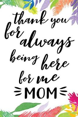 Book cover for Thank You For Always Being Here For Me Mom