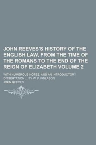 Cover of John Reeves's History of the English Law, from the Time of the Romans to the End of the Reign of Elizabeth Volume 2; With Numerous Notes, and an Intro