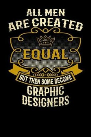 Cover of All Men Are Created Equal But Then Some Become Graphic Designers