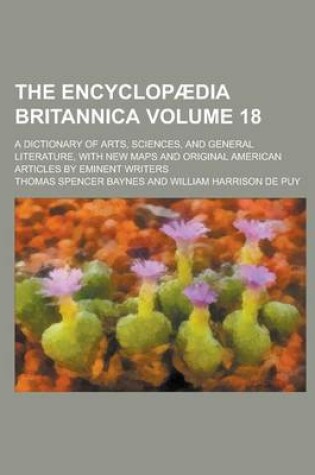 Cover of The Encyclopaedia Britannica; A Dictionary of Arts, Sciences, and General Literature, with New Maps and Original American Articles by Eminent Writers Volume 18