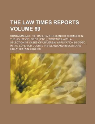 Book cover for The Law Times Reports Volume 69; Containing All the Cases Argued and Determined in the House of Lords, [Etc.]; Together with a Selection of Cases of Universal Application Decided in the Superior Courts in Ireland and in Scotland