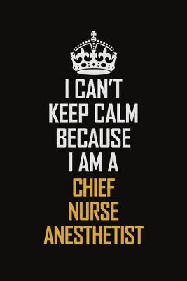 Book cover for I Can't Keep Calm Because I Am A Chief Nurse Anesthetist