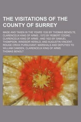 Cover of The Visitations of the County of Surrey; Made and Taken in the Years 1530 by Thomas Benolte, Clarenceux King of Arms 1572 by Robert Cooke, Clarenceux King of Arms and 1623 by Samuel Thompson, Windsor Herald, and Augustin Vincent, Rouge Croix Pursuivant,