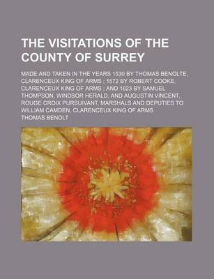 Book cover for The Visitations of the County of Surrey; Made and Taken in the Years 1530 by Thomas Benolte, Clarenceux King of Arms 1572 by Robert Cooke, Clarenceux King of Arms and 1623 by Samuel Thompson, Windsor Herald, and Augustin Vincent, Rouge Croix Pursuivant,