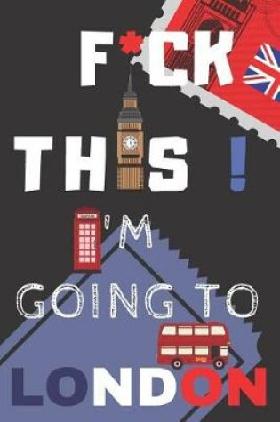 Cover of F*ck This! I'm Going To London